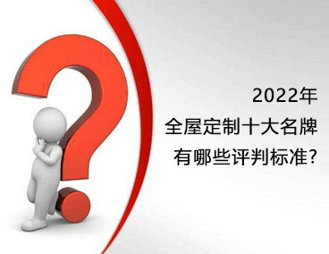 2022年全屋定制十大名牌，有哪些評判標準？